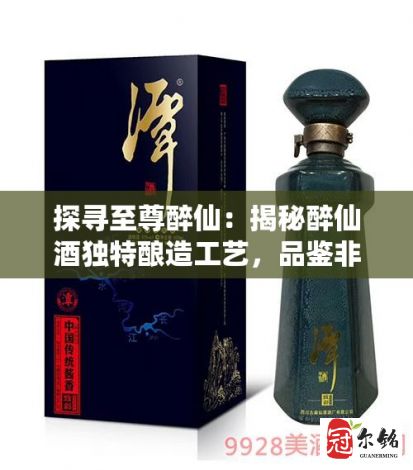 探寻至尊醉仙：揭秘醉仙酒独特酿造工艺，品鉴非凡口感的迷人之旅